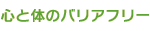 心と体のバリアフリー