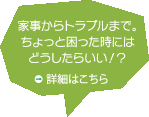 家事からトラブルまで。ちょっと困ったときにはどうしたらいい？！