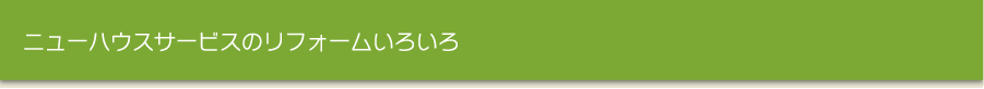 ニューハウスサービスのリフォームいろいろ