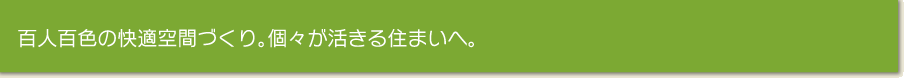百人百色の快適空間づくり。個々が活きる住まいへ。 