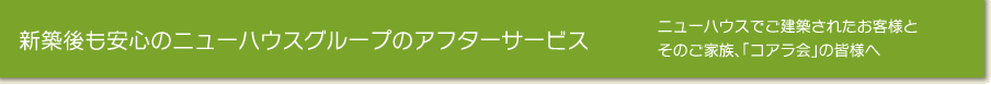 新築後も安心のニューハウスグループのアフターサービス/ニューハウスでご建築されたお客様と
そのご家族、「コアラ会」の皆様へ